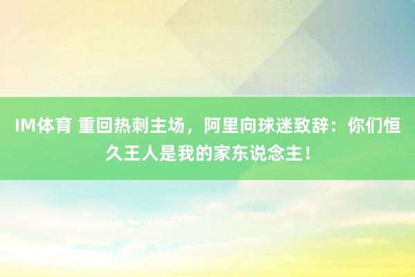 IM体育 重回热刺主场，阿里向球迷致辞：你们恒久王人是我的家东说念主！