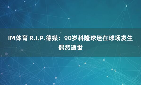 IM体育 R.I.P.德媒：90岁科隆球迷在球场发生偶然逝世