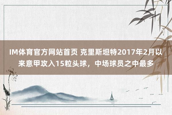 IM体育官方网站首页 克里斯坦特2017年2月以来意甲攻入15粒头球，中场球员之中最多