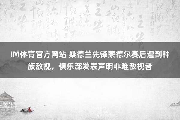 IM体育官方网站 桑德兰先锋蒙德尔赛后遭到种族敌视，俱乐部发表声明非难敌视者