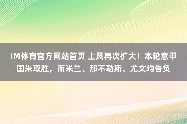 IM体育官方网站首页 上风再次扩大！本轮意甲国米取胜，而米兰、那不勒斯、尤文均告负