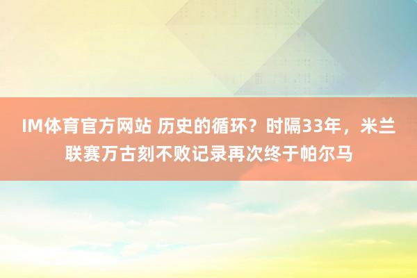 IM体育官方网站 历史的循环？时隔33年，米兰联赛万古刻不败记录再次终于帕尔马