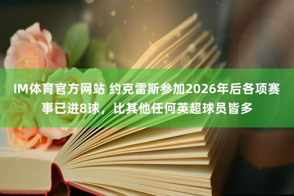 IM体育官方网站 约克雷斯参加2026年后各项赛事已进8球，比其他任何英超球员皆多