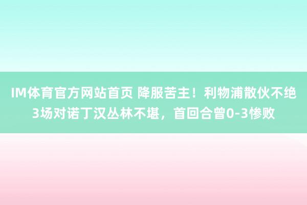 IM体育官方网站首页 降服苦主！利物浦散伙不绝3场对诺丁汉丛林不堪，首回合曾0-3惨败