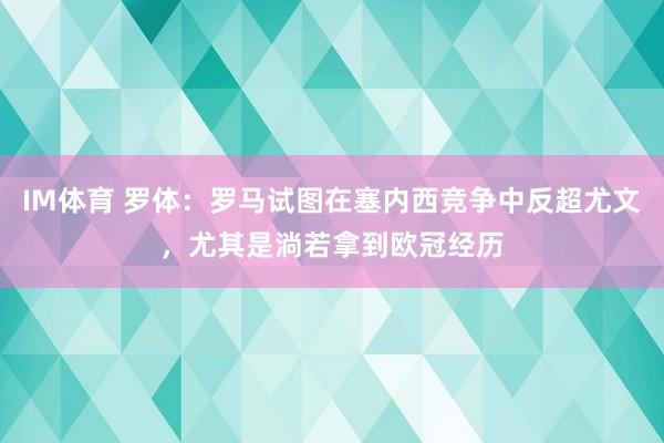 IM体育 罗体：罗马试图在塞内西竞争中反超尤文，尤其是淌若拿到欧冠经历