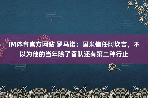 IM体育官方网站 罗马诺：国米信任阿坎吉，不以为他的当年除了留队还有第二种行止