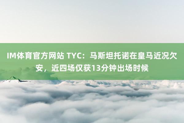 IM体育官方网站 TYC：马斯坦托诺在皇马近况欠安，近四场仅获13分钟出场时候