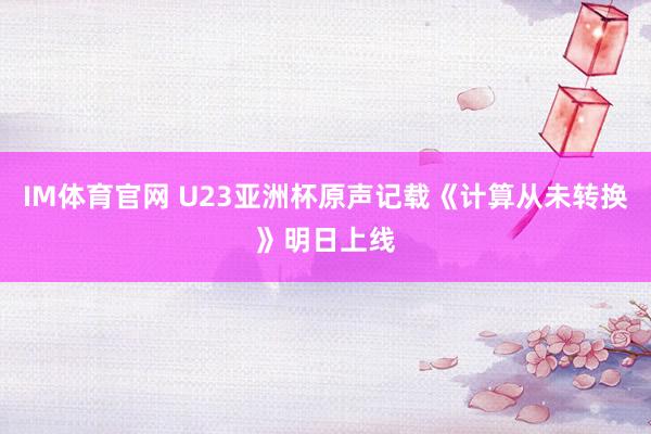 IM体育官网 U23亚洲杯原声记载《计算从未转换》明日上线