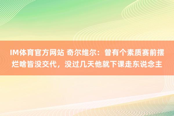 IM体育官方网站 奇尔维尔：曾有个素质赛前摆烂啥皆没交代，没过几天他就下课走东说念主