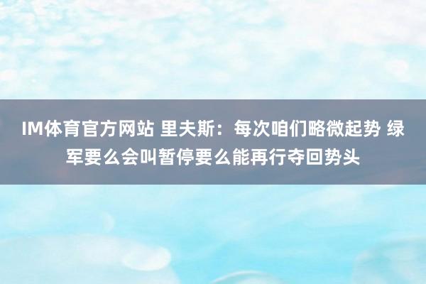 IM体育官方网站 里夫斯：每次咱们略微起势 绿军要么会叫暂停要么能再行夺回势头