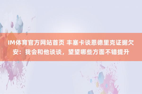 IM体育官方网站首页 丰塞卡谈恩德里克证据欠安：我会和他谈谈，望望哪些方面不错提升