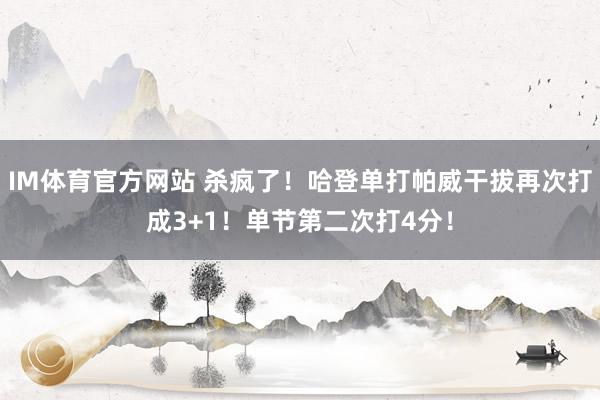 IM体育官方网站 杀疯了！哈登单打帕威干拔再次打成3+1！单节第二次打4分！