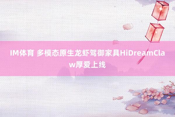IM体育 多模态原生龙虾驾御家具HiDreamClaw厚爱上线
