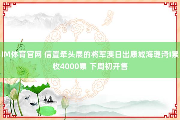 IM体育官网 信置牵头展的将军澳日出康城海瑅湾I累收4000票 下周初开售