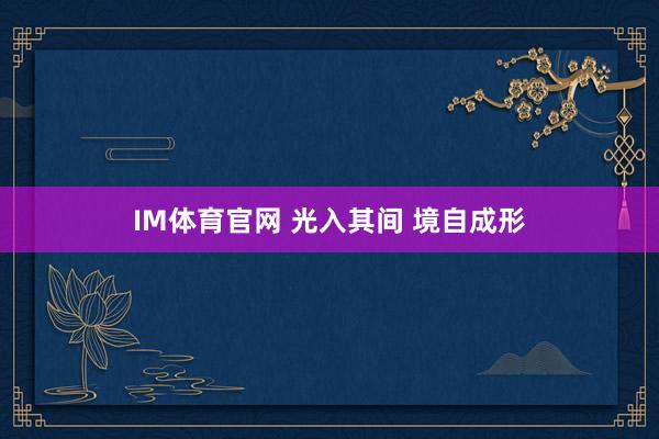 IM体育官网 光入其间 境自成形