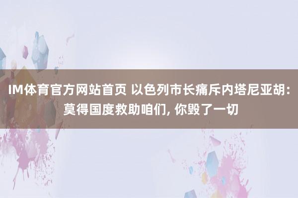 IM体育官方网站首页 以色列市长痛斥内塔尼亚胡: 莫得国度救助咱们， 你毁了一切