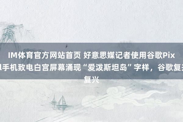 IM体育官方网站首页 好意思媒记者使用谷歌Pixel手机致电白宫屏幕涌现“爱泼斯坦岛”字样，谷歌复兴