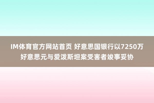 IM体育官方网站首页 好意思国银行以7250万好意思元与爱泼斯坦案受害者竣事妥协