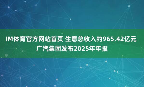 IM体育官方网站首页 生意总收入约965.42亿元 广汽集团发布2025年年报