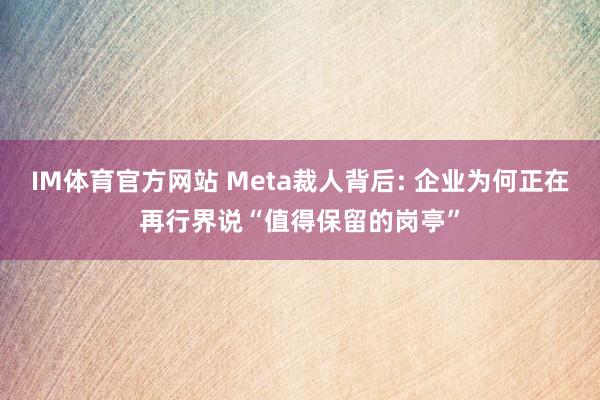 IM体育官方网站 Meta裁人背后: 企业为何正在再行界说“值得保留的岗亭”