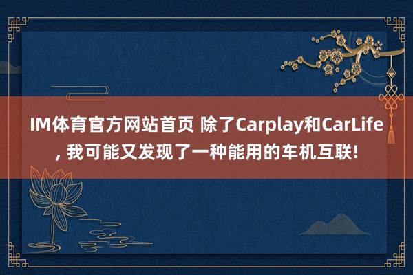 IM体育官方网站首页 除了Carplay和CarLife, 我可能又发现了一种能用的车机互联!