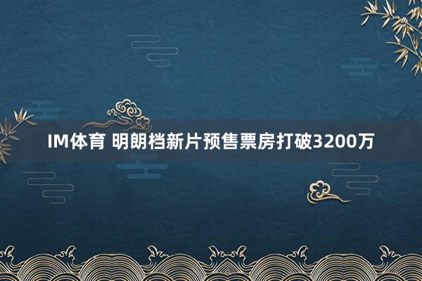 IM体育 明朗档新片预售票房打破3200万