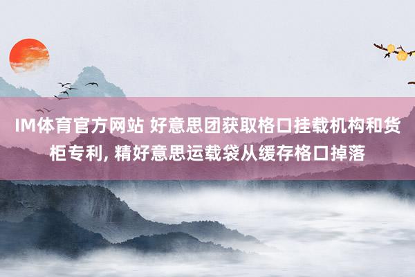 IM体育官方网站 好意思团获取格口挂载机构和货柜专利， 精好意思运载袋从缓存格口掉落