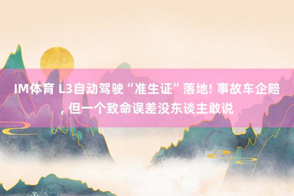 IM体育 L3自动驾驶“准生证”落地! 事故车企赔， 但一个致命误差没东谈主敢说