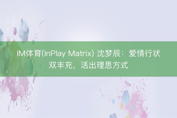 IM体育(InPlay Matrix) 沈梦辰：爱情行状双丰充，活出理思方式