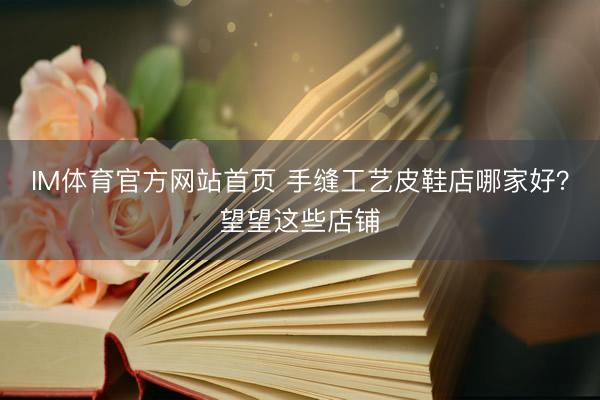 IM体育官方网站首页 手缝工艺皮鞋店哪家好？望望这些店铺