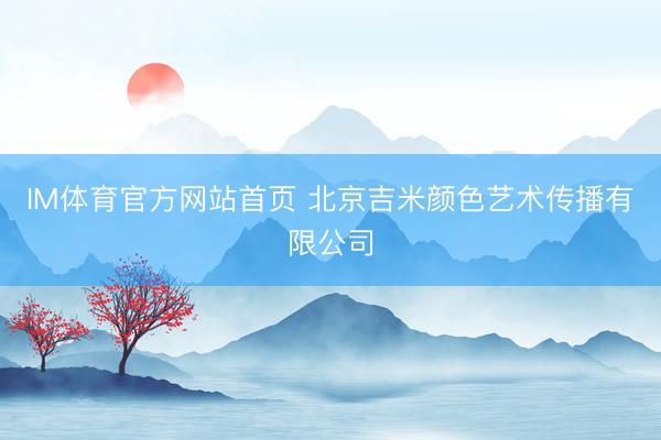 IM体育官方网站首页 北京吉米颜色艺术传播有限公司