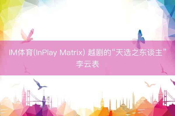IM体育(InPlay Matrix) 越剧的“天选之东谈主”李云表