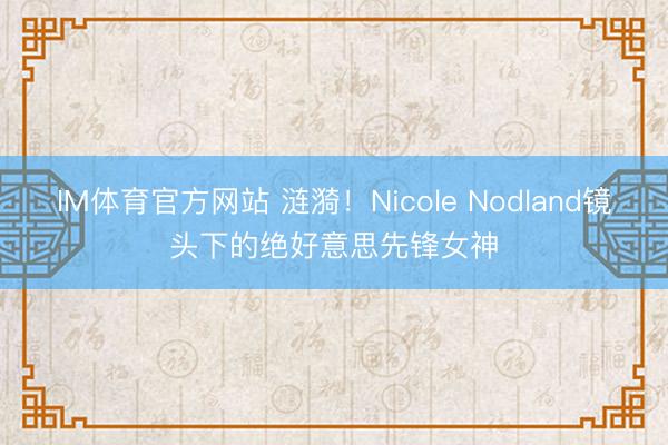 IM体育官方网站 涟漪！Nicole Nodland镜头下的绝好意思先锋女神