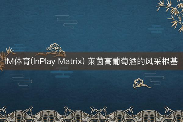 IM体育(InPlay Matrix) 莱茵高葡萄酒的风采根基