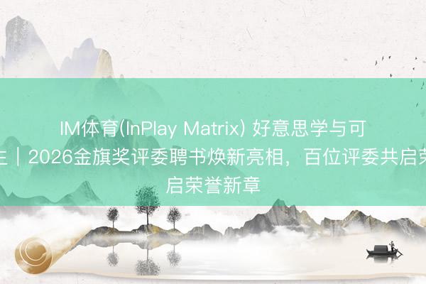 IM体育(InPlay Matrix) 好意思学与可执续共生｜2026金旗奖评委聘书焕新亮相，百位评委共启荣誉新章