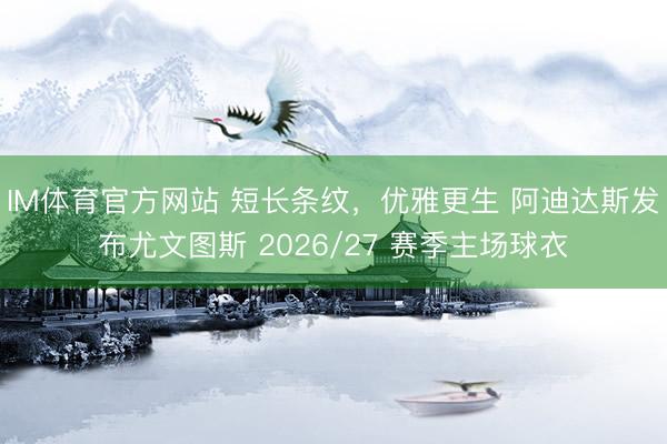 IM体育官方网站 短长条纹，优雅更生 阿迪达斯发布尤文图斯 2026/27 赛季主场球衣