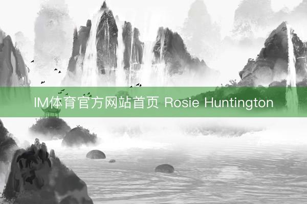IM体育官方网站首页 Rosie Huntington