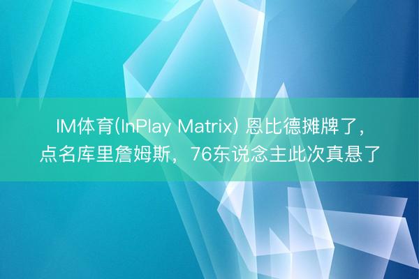 IM体育(InPlay Matrix) 恩比德摊牌了，点名库里詹姆斯，76东说念主此次真悬了