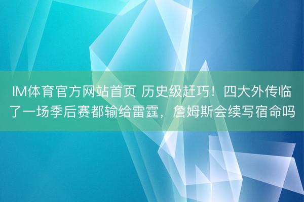 IM体育官方网站首页 历史级赶巧！四大外传临了一场季后赛都输给雷霆，詹姆斯会续写宿命吗