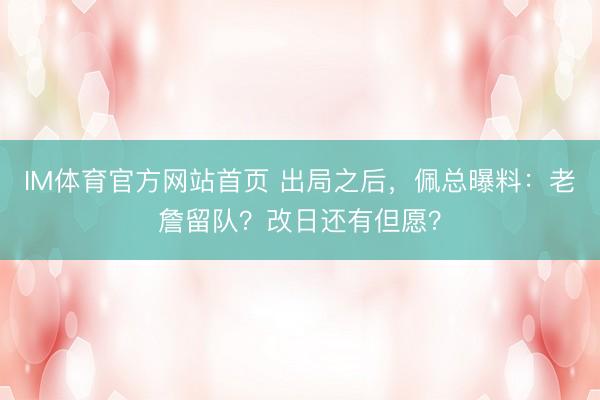 IM体育官方网站首页 出局之后，佩总曝料：老詹留队？改日还有但愿？
