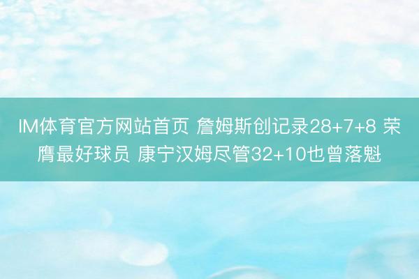 IM体育官方网站首页 詹姆斯创记录28+7+8 荣膺最好球员 康宁汉姆尽管32+10也曾落魁