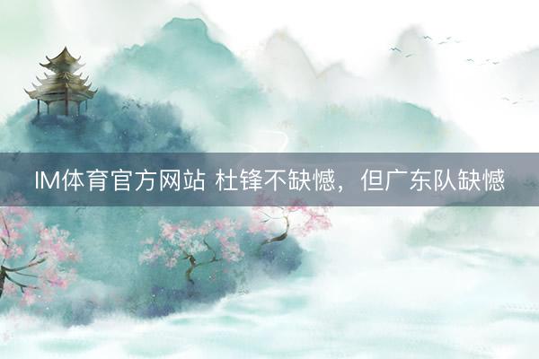 IM体育官方网站 杜锋不缺憾，但广东队缺憾