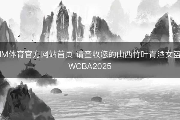 IM体育官方网站首页 请查收您的山西竹叶青酒女篮WCBA2025