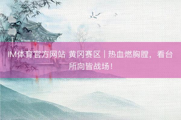 IM体育官方网站 黄冈赛区 | 热血燃胸膛，看台所向皆战场！