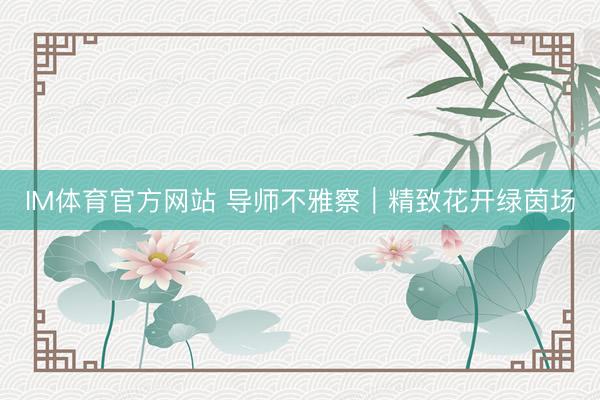IM体育官方网站 导师不雅察｜精致花开绿茵场