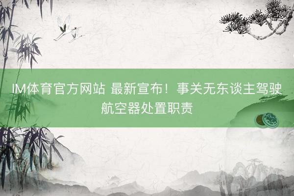 IM体育官方网站 最新宣布！事关无东谈主驾驶航空器处置职责