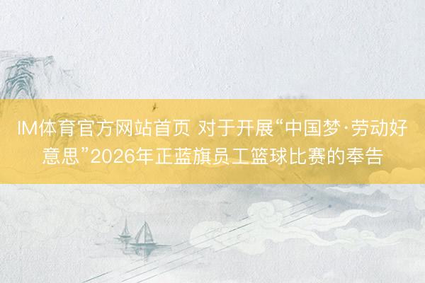 IM体育官方网站首页 对于开展“中国梦·劳动好意思”2026年正蓝旗员工篮球比赛的奉告