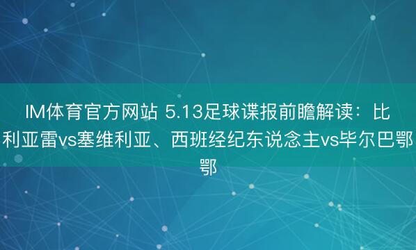 IM体育官方网站 5.13足球谍报前瞻解读：比利亚雷vs塞维利亚、西班经纪东说念主vs毕尔巴鄂