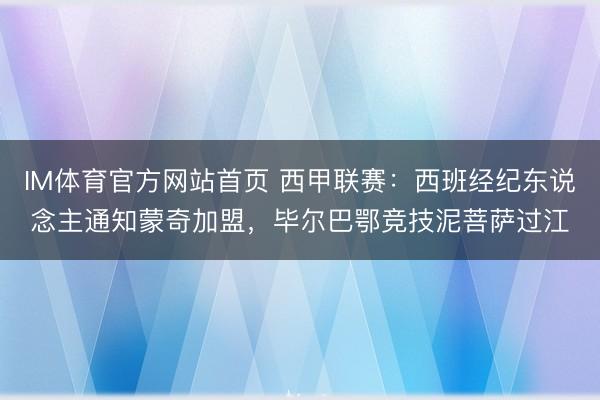 IM体育官方网站首页 西甲联赛：西班经纪东说念主通知蒙奇加盟，毕尔巴鄂竞技泥菩萨过江