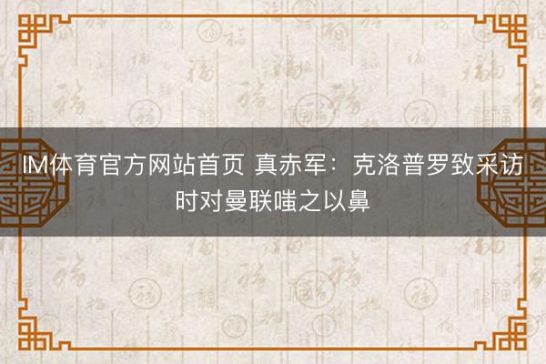 IM体育官方网站首页 真赤军：克洛普罗致采访时对曼联嗤之以鼻